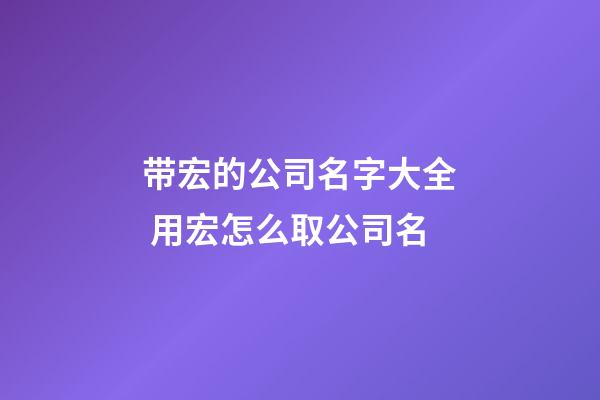 带宏的公司名字大全 用宏怎么取公司名-第1张-公司起名-玄机派